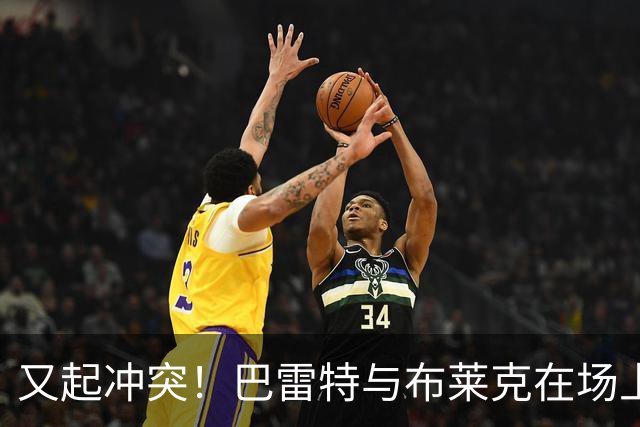 又起冲突！巴雷特与布莱克在场上推搡对峙
