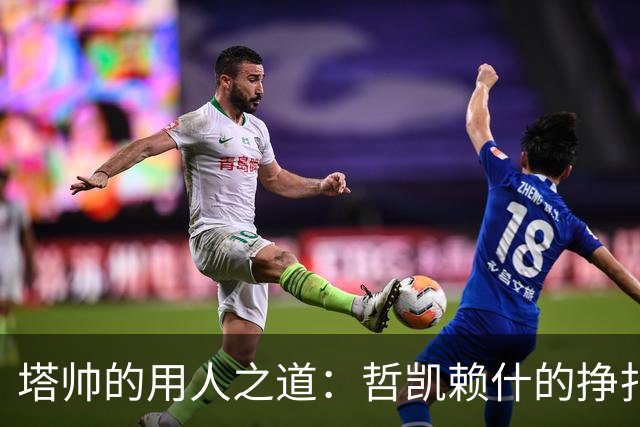 塔帅的用人之道：哲凯赖什的挣扎与机遇